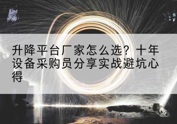 阿瓦提升降平台厂家-怎么选？十年设备采购员分享实战避坑心得